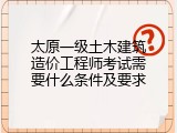 太原一级土木建筑造价工程师考试需要什么条件及要求