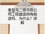 秦皇岛二级市政公用工程建造师有前途吗，为什么？详解