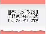 邯郸二级市政公用工程建造师有前途吗，为什么？详解