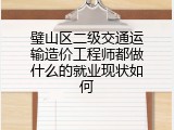 璧山区二级交通运输造价工程师都做什么的就业现状如何