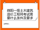 绵阳一级土木建筑造价工程师考试需要什么条件及要求