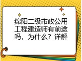 绵阳二级市政公用工程建造师有前途吗，为什么？详解