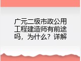 广元二级市政公用工程建造师有前途吗，为什么？详解