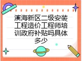 滨海新区二级安装工程造价工程师培训政府补贴吗具体多少