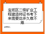 宝坻区二级矿业工程建造师证书考下来需要花多久难不难