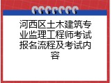 河西区土木建筑专业监理工程师考试报名流程及考试内容