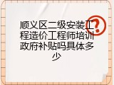 顺义区二级安装工程造价工程师培训政府补贴吗具体多少