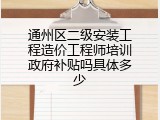 通州区二级安装工程造价工程师培训政府补贴吗具体多少