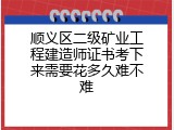 顺义区二级矿业工程建造师证书考下来需要花多久难不难