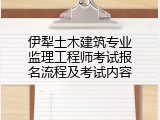 伊犁土木建筑专业监理工程师考试报名流程及考试内容