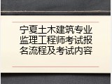 宁夏土木建筑专业监理工程师考试报名流程及考试内容