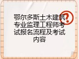 鄂尔多斯土木建筑专业监理工程师考试报名流程及考试内容