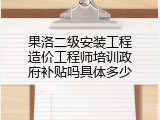 果洛二级安装工程造价工程师培训政府补贴吗具体多少
