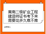 黄南二级矿业工程建造师证书考下来需要花多久难不难