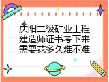 庆阳二级矿业工程建造师证书考下来需要花多久难不难