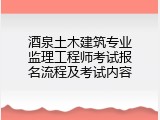 酒泉土木建筑专业监理工程师考试报名流程及考试内容