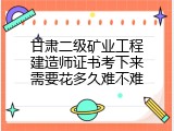 甘肃二级矿业工程建造师证书考下来需要花多久难不难
