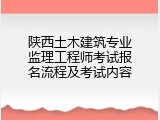 陕西土木建筑专业监理工程师考试报名流程及考试内容
