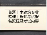 普洱土木建筑专业监理工程师考试报名流程及考试内容