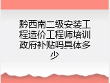 黔西南二级安装工程造价工程师培训政府补贴吗具体多少