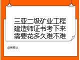 三亚二级矿业工程建造师证书考下来需要花多久难不难