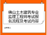 佛山土木建筑专业监理工程师考试报名流程及考试内容