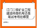 江门二级矿业工程建造师是机考还是笔试考场在哪里