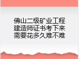佛山二级矿业工程建造师证书考下来需要花多久难不难
