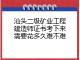 汕头二级矿业工程建造师证书考下来需要花多久难不难