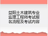 益阳土木建筑专业监理工程师考试报名流程及考试内容