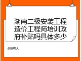 湖南二级安装工程造价工程师培训政府补贴吗具体多少