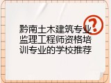 黔南土木建筑专业监理工程师资格培训专业的学校推荐