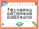 十堰土木建筑专业监理工程师考试报名流程及考试内容