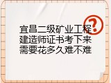 宜昌二级矿业工程建造师证书考下来需要花多久难不难