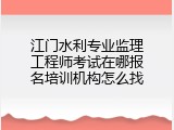 江门水利专业监理工程师考试在哪报名培训机构怎么找