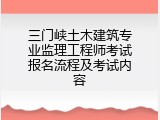 三门峡土木建筑专业监理工程师考试报名流程及考试内容