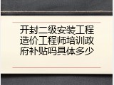 开封二级安装工程造价工程师培训政府补贴吗具体多少