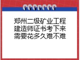 郑州二级矿业工程建造师证书考下来需要花多久难不难