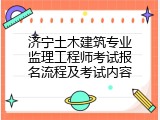 济宁土木建筑专业监理工程师考试报名流程及考试内容