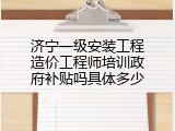 济宁一级安装工程造价工程师培训政府补贴吗具体多少