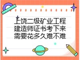 上饶二级矿业工程建造师证书考下来需要花多久难不难
