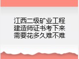 江西二级矿业工程建造师证书考下来需要花多久难不难