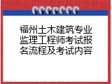 福州土木建筑专业监理工程师考试报名流程及考试内容