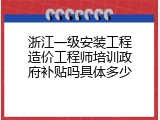 浙江一级安装工程造价工程师培训政府补贴吗具体多少