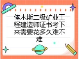 佳木斯二级矿业工程建造师证书考下来需要花多久难不难
