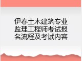 伊春土木建筑专业监理工程师考试报名流程及考试内容