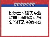 松原土木建筑专业监理工程师考试报名流程及考试内容