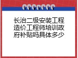 长治二级安装工程造价工程师培训政府补贴吗具体多少