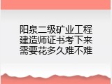 阳泉二级矿业工程建造师证书考下来需要花多久难不难