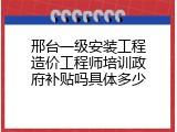 邢台一级安装工程造价工程师培训政府补贴吗具体多少